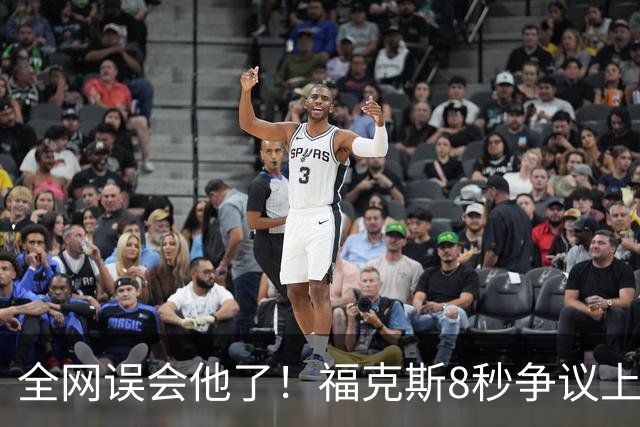 全网误会他了！福克斯8秒争议上篮并非上头，真实思路太清醒！