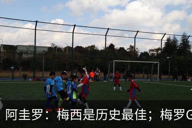 阿圭罗：梅西是历史最佳；梅罗GOAT之争的话题早已有定论