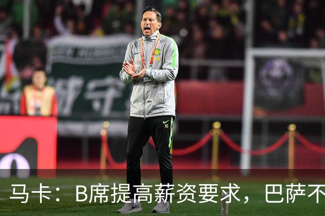 马卡：B席提高薪资要求，巴萨不愿为“大牌替补”支付巨星薪水